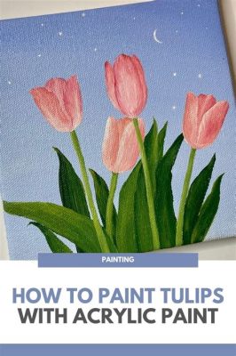 How to Paint Tulips: A Journey Through Colors and Imagination